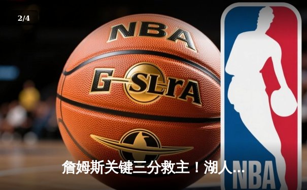 詹姆斯关键三分救主！湖人加时险胜勇士，系列赛战成2-2平 - 2