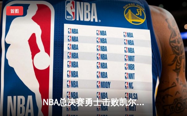 NBA总决赛勇士击败凯尔特人夺得队史第七冠，库里荣膺FMVP