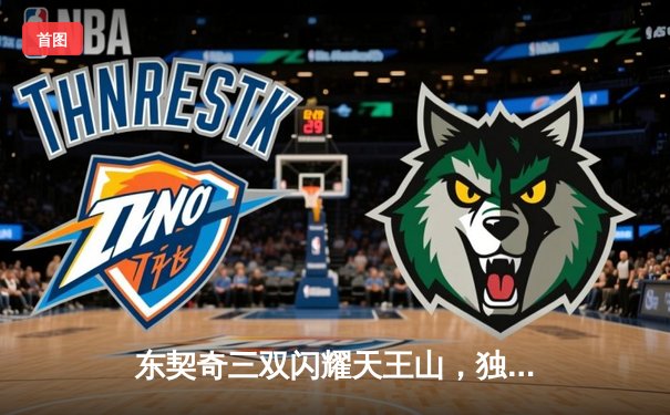 东契奇三双闪耀天王山，独行侠险胜雷霆夺赛点