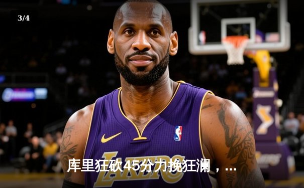 库里狂砍45分力挽狂澜，勇士加时险胜凯尔特人扳平总决赛大比分 - 3