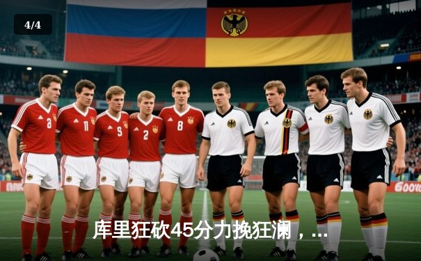 库里狂砍45分力挽狂澜，勇士加时险胜凯尔特人扳平总决赛大比分 - 4