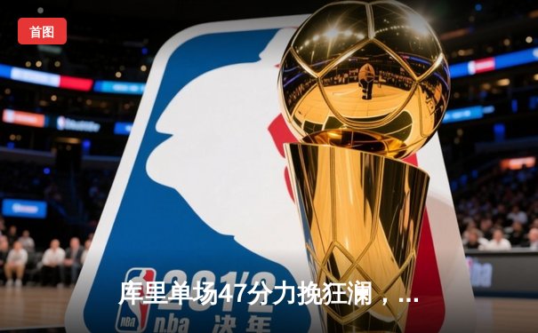 库里单场47分力挽狂澜，勇士加时险胜凯尔特人扳平总决赛比分