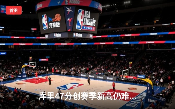 库里47分创赛季新高仍难救主，勇士加时惜败凯尔特人暴露卫冕隐忧