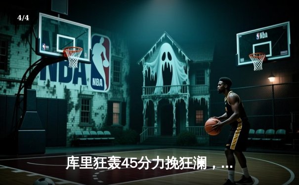 库里狂轰45分力挽狂澜，勇士加时险胜凯尔特人扳平总比分 - 4