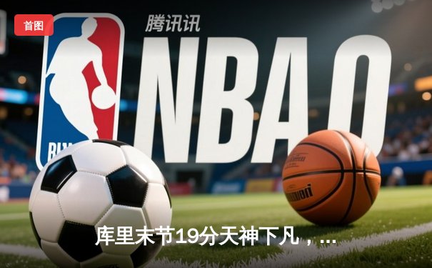 库里末节19分天神下凡，勇士加时逆转凯尔特人扳平总比分