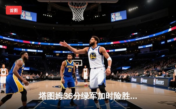 塔图姆36分绿军加时险胜步行者，布朗关键三分拯救球队