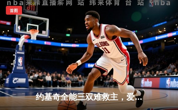 约基奇全能三双难救主，爱德华兹43分率领森林狼抢七大战掘金晋级西决