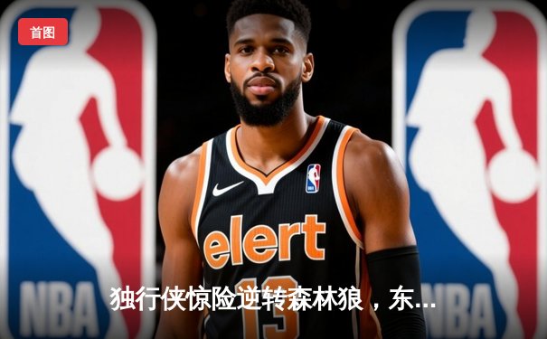 独行侠惊险逆转森林狼，东契奇欧文合砍58分率队夺赛点