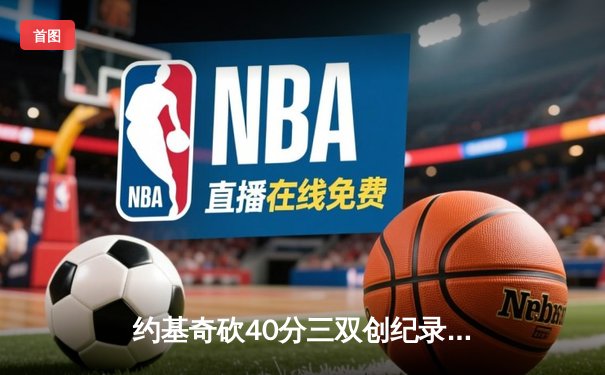 约基奇砍40分三双创纪录，掘金加时险胜勇士锁定季后赛