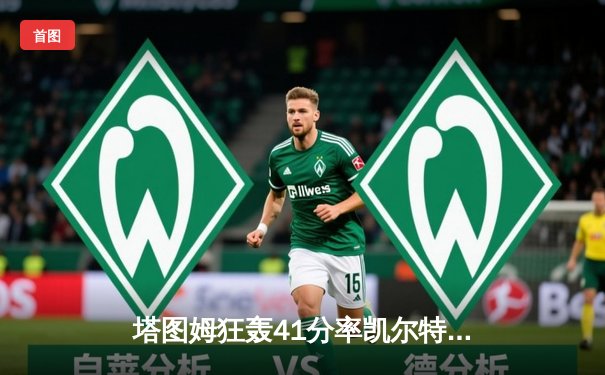 塔图姆狂轰41分率凯尔特人逆转雄鹿，东部决赛预演火星四溅