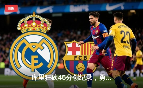 库里狂砍45分创纪录，勇士加时险胜凯尔特人扳平总比分