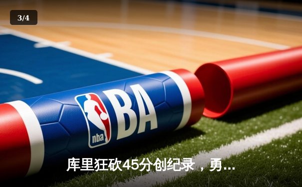 库里狂砍45分创纪录，勇士加时险胜凯尔特人迎六连胜 - 3