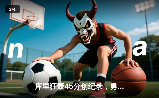 库里狂轰45分创纪录，勇士加时险胜凯尔特人迎六连胜 - 2