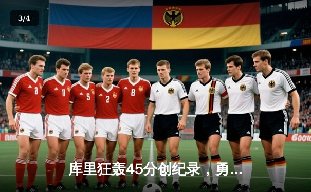 库里狂轰45分创纪录，勇士加时险胜凯尔特人扳平总比分 - 3