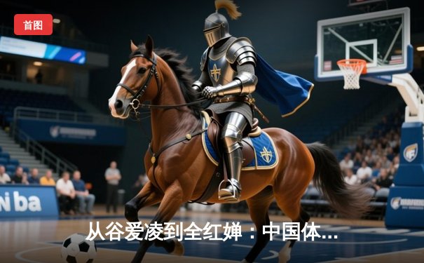 从谷爱凌到全红婵：中国体育新生代的崛起与挑战