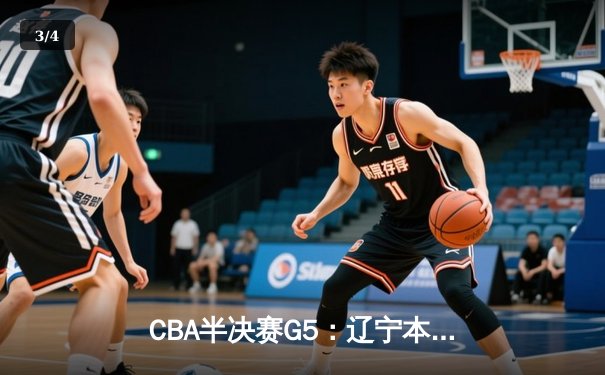 CBA半决赛G5：辽宁本钢加时逆转广东宏远 赵继伟33分率队挺进总决赛 - 3