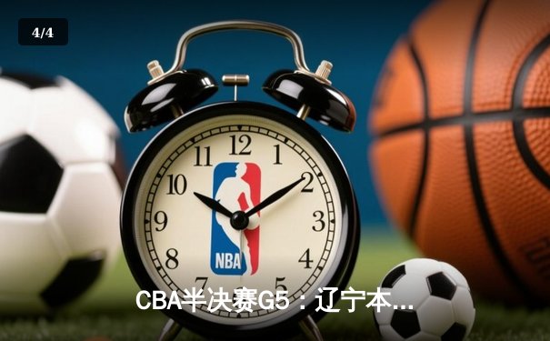 CBA半决赛G5：辽宁本钢加时逆转广东宏远 赵继伟33分率队挺进总决赛 - 4