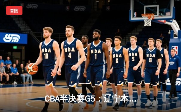 CBA半决赛G5：辽宁本钢加时逆转广东宏远 赵继伟砍35分率队挺进总决赛