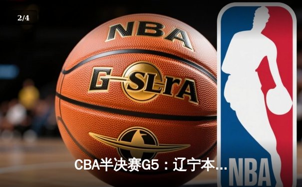 CBA半决赛G5：辽宁本钢加时逆转广东宏远 赵继伟砍35分率队挺进总决赛 - 2