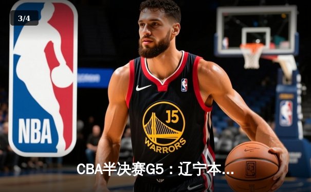 CBA半决赛G5：辽宁本钢加时逆转广东宏远 赵继伟砍35分率队挺进总决赛 - 3