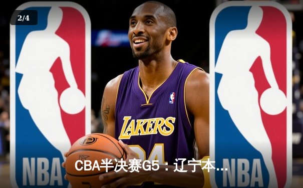 CBA半决赛G5：辽宁本钢加时逆转广东宏远 赵继伟砍35分率队挺进总决赛 - 2