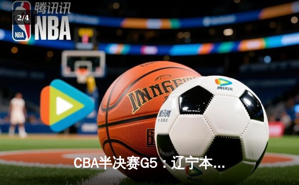 CBA半决赛G5：辽宁本钢加时逆转广东宏远 赵继伟砍35分率队挺进总决赛 - 2