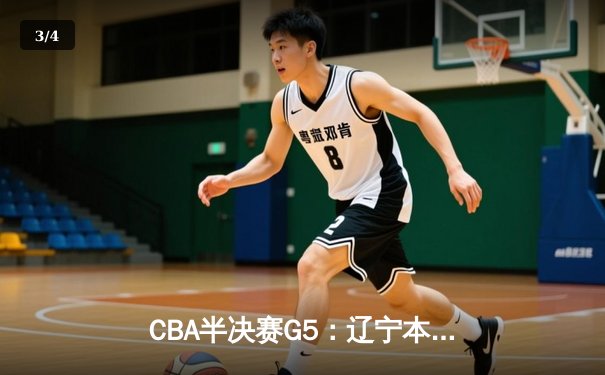 CBA半决赛G5：辽宁本钢加时逆转广东宏远 赵继伟砍35分率队挺进总决赛 - 3