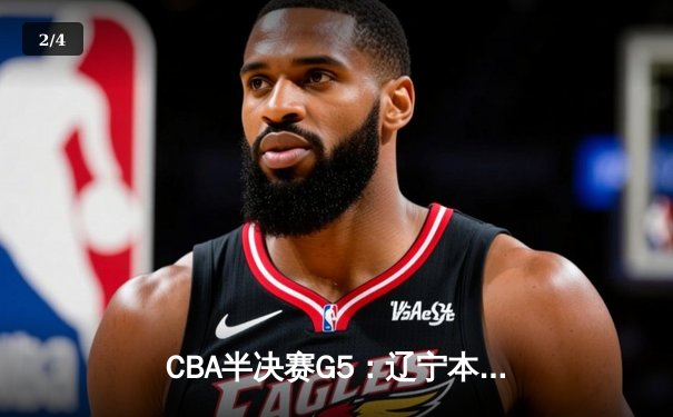 CBA半决赛G5：辽宁本钢加时逆转广东宏远 赵继伟砍35分率队挺进总决赛 - 2
