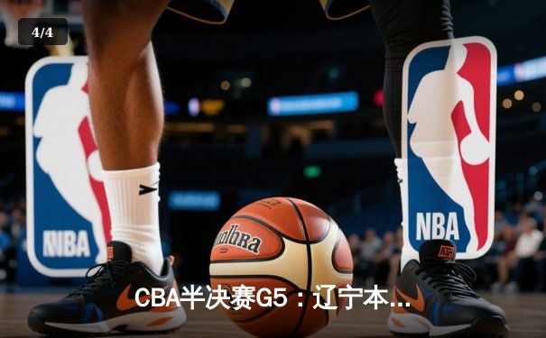 CBA半决赛G5：辽宁本钢加时逆转广东宏远 赵继伟砍35分率队挺进总决赛 - 4