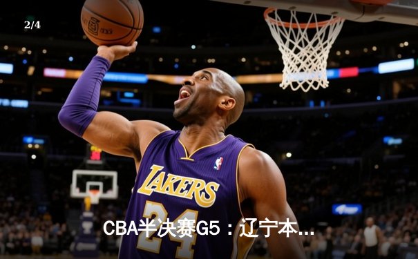 CBA半决赛G5：辽宁本钢加时逆转广东宏远 赵继伟砍35分率队挺进总决赛 - 2