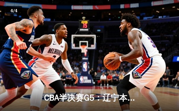 CBA半决赛G5：辽宁本钢加时逆转广东宏远 赵继伟砍35分率队挺进总决赛 - 4