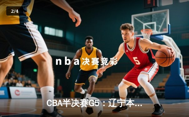 CBA半决赛G5：辽宁本钢加时逆转广东宏远 赵继伟砍35分率队挺进总决赛 - 2