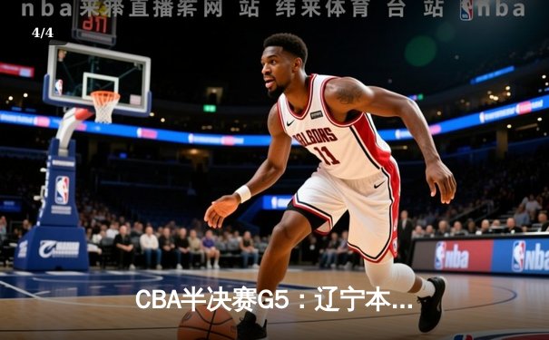 CBA半决赛G5：辽宁本钢加时逆转广东宏远 赵继伟33分率队挺进总决赛 - 4