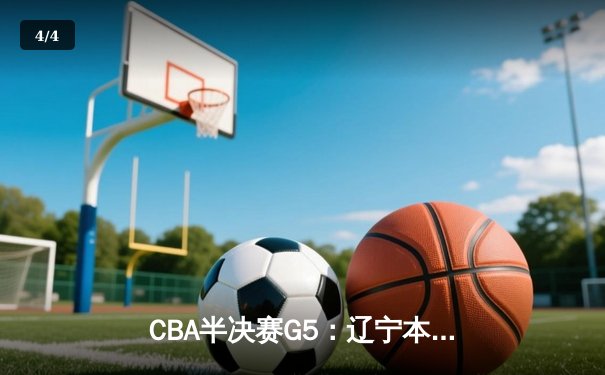 CBA半决赛G5：辽宁本钢加时逆转广东宏远 赵继伟33分率队挺进总决赛 - 4