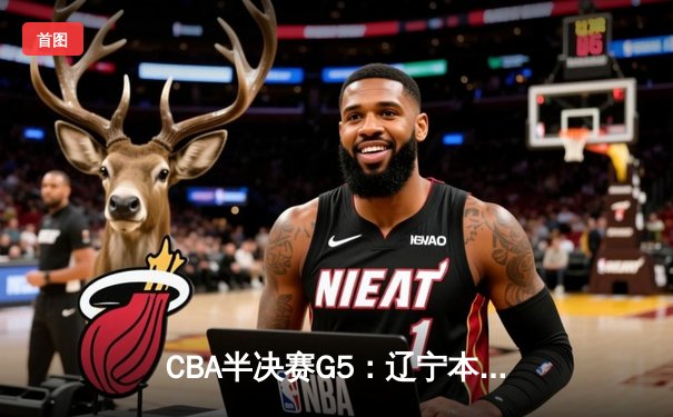 CBA半决赛G5：辽宁本钢加时逆转广东宏远 赵继伟砍35分率队挺进总决赛